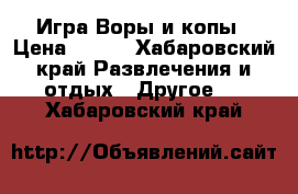 Игра Воры и копы › Цена ­ 270 - Хабаровский край Развлечения и отдых » Другое   . Хабаровский край